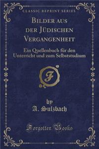 Bilder Aus Der JÃ¼dischen Vergangenheit: Ein Quellenbuch FÃ¼r Den Unterricht Und Zum Selbststudium (Classic Reprint)
