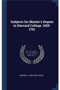 Subjects for Master's Degree in Harvard College. 1655-1791