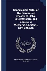 Genealogical Notes of the Families of Chester of Blaby, Leicestershire, and Chester of Wethersfield, Conn., New England