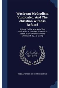 Wesleyan Methodism Vindicated, And The 'christian Witness' Refuted