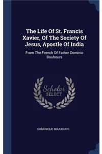 The Life Of St. Francis Xavier, Of The Society Of Jesus, Apostle Of India
