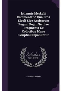 Iohannis Merkelii Commentatio Qua Iuris Siculi Sive Assisarum Regum Regni Siciliae Fragmenta Ex Codicibus Manu Scriptis Proponuntur