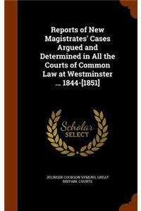 Reports of New Magistrates' Cases Argued and Determined in All the Courts of Common Law at Westminster ... 1844-[1851]