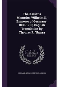 Kaiser's Memoirs, Wilhelm II, Emperor of Germany, 1888-1918; English Translation by Thomas R. Ybarra