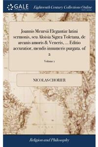 Joannis Meursii Elegantiæ latini sermonis, seu Aloisia Sigæa Toletana, de arcanis amoris & Veneris, ... Editio accuratior, mendis innumeris purgata. of 2; Volume 1