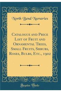 Catalogue and Price List of Fruit and Ornamental Trees, Small Fruits, Shrubs, Roses, Bulbs, Etc., 1902 (Classic Reprint)