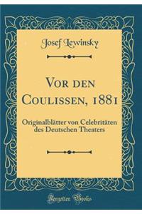 VOR Den Coulissen, 1881: OriginalblÃ¤tter Von CelebritÃ¤ten Des Deutschen Theaters (Classic Reprint)