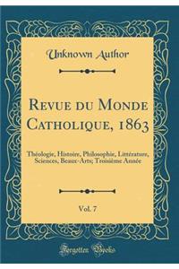 Revue Du Monde Catholique, 1863, Vol. 7: ThÃ©ologie, Histoire, Philosophie, LittÃ©rature, Sciences, Beaux-Arts; TroisiÃ¨me AnnÃ©e (Classic Reprint)