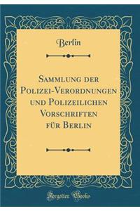Sammlung Der Polizei-Verordnungen Und Polizeilichen Vorschriften Für Berlin (Classic Reprint)