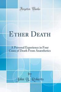 Ether Death: A Personal Experience in Four Cases of Death from AnÃ¦sthetics (Classic Reprint)