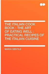 The Italian Cook Book: The Art of Eating Well: Practical Recipes of the Italian Cuisine