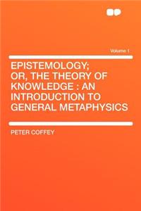 Epistemology; Or, the Theory of Knowledge