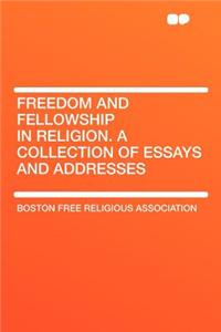 Freedom and Fellowship in Religion. a Collection of Essays and Addresses