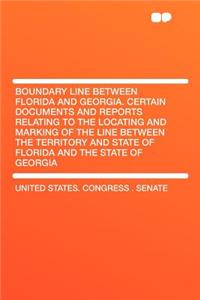 Boundary Line Between Florida and Georgia. Certain Documents and Reports Relating to the Locating and Marking of the Line Between the Territory and St
