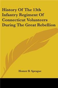 History Of The 13th Infantry Regiment Of Connecticut Volunteers During The Great Rebellion