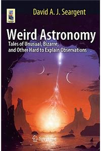 Weird Astronomy: Tales of Unusual, Bizarre, and Other Hard to Explain Observations