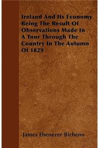 Ireland And Its Economy Being The Result Of Observations Made In A Tour Through The Country In The Autumn Of 1829