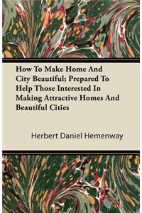 How To Make Home And City Beautiful; Prepared To Help Those Interested In Making Attractive Homes And Beautiful Cities