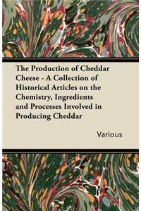 The Production of Cheddar Cheese - A Collection of Historical Articles on the Chemistry, Ingredients and Processes Involved in Producing Cheddar