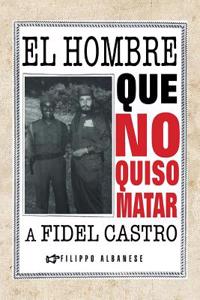 Hombre Que No Quiso Matar a Fidel Castro