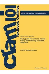 Studyguide for Criminal Justice Policy and Planning by Welsh, Wayne N.