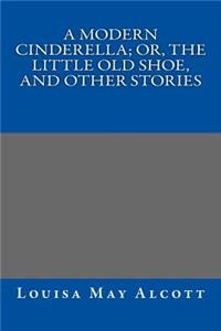 Modern Cinderella; Or, The Little Old Shoe, and Other Stories