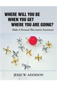 Where Will You Be When You Get Where You Are Going?