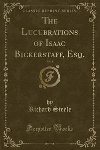 The Lucubrations of Isaac Bickerstaff, Esq., Vol. 1 (Classic Reprint)