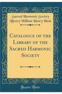 Catalogue of the Library of the Sacred Harmonic Society (Classic Reprint)