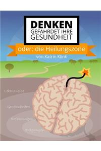 Denken gefährdet Ihre Gesundheit: oder: die Heilungszone