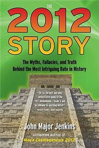 The 2012 Story: The Myths, Fallacies, and Truth Behind the Most Intriguing Date in History