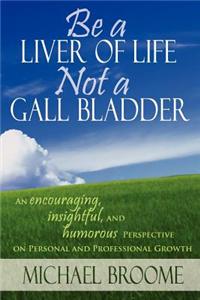 Be a Liver of Life Not a Gall Bladder