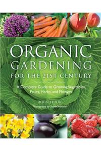 Organic Gardening for the 21st Century: A Complete Guide to Growing Vegetables, Fruits, Herbs, and Flowers