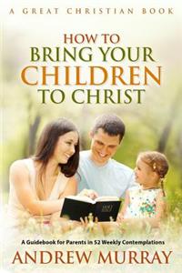 How To Bring Your Children To Christ