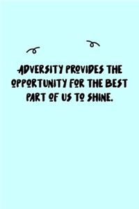 Adversity provides the opportunity for the best part of us to shine. Journal