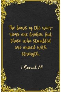 The bows of the warriors are broken, but those who stumbled are armed with strength. 1 Samuel 2
