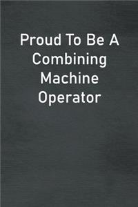 Proud To Be A Combining Machine Operator