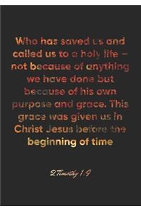 2 Timothy 1: 9 Notebook: Who has saved us and called us to a holy life - not because of anything we have done but because of his own purpose and grace. This grac