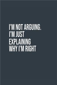 I'm Not Arguing. I'm Just Explaining Why I'm Right A beautiful