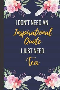 I Don't Need An Inspirational Quote I Just Need Tea