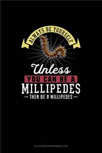 Always Be Yourself Unless You Can Be A Millipedes Then Be A Millipedes