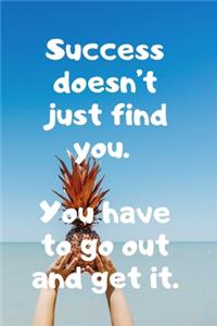 Success doesn't just find you. You have to go out and get it.