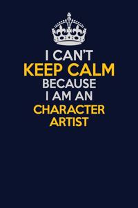 I Can't Keep Calm Because I Am An Character Artist