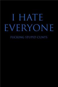 I Hate Everyone Fucking Stupid Cunts