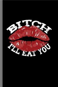 Bitch i'll eat you