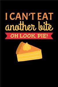 I Can't eat another Bite Oh Look, Pie!