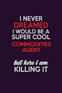 I Never Dreamed I Would Be A Super cool Commodities agent But Here I Am Killing It
