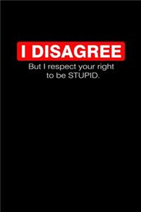 I Disagree But I Respect Your Right To Be Stupid.