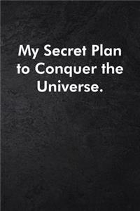 My Secret Plan to Conquer the Universe.
