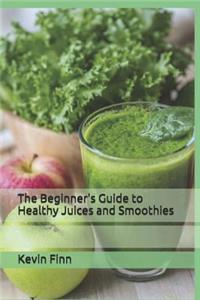 The Beginner's Guide to Healthy Juices and Smoothies